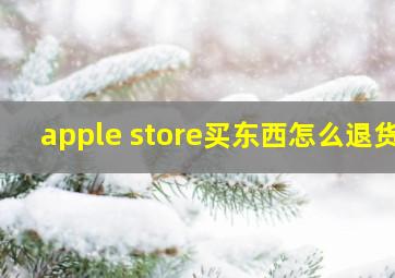 apple store买东西怎么退货